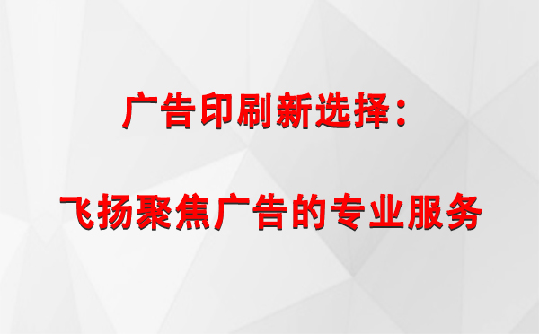 柯坪广告印刷新选择：飞扬聚焦广告的专业服务