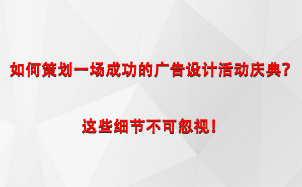 如何策划一场成功的柯坪广告设计柯坪活动庆典？这些细节不可忽视！